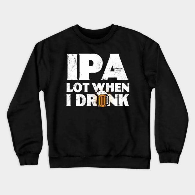 IPA Lot When I Drink | Drinking | Ale | IPA | Stout | Gift Crewneck Sweatshirt by MerchMadness